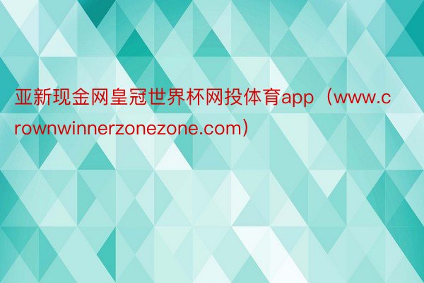 亚新现金网皇冠世界杯网投体育app（www.crownwinnerzonezone.com）