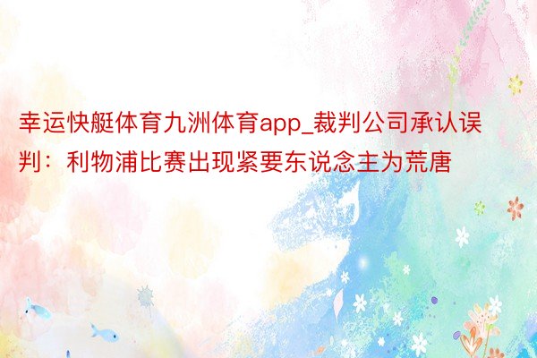 幸运快艇体育九洲体育app_裁判公司承认误判:利物浦比赛出现紧要东说念主为荒唐